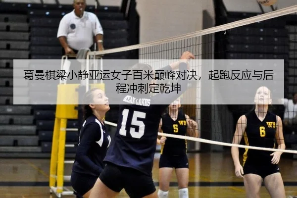 葛曼棋梁小静亚运女子百米巅峰对决，起跑反应与后程冲刺定乾坤