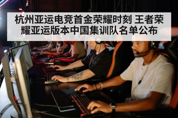 杭州亚运电竞首金荣耀时刻 王者荣耀亚运版本中国集训队名单公布