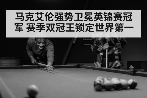马克艾伦强势卫冕英锦赛冠军 赛季双冠王锁定世界第一