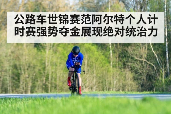 公路车世锦赛范阿尔特个人计时赛强势夺金展现绝对统治力