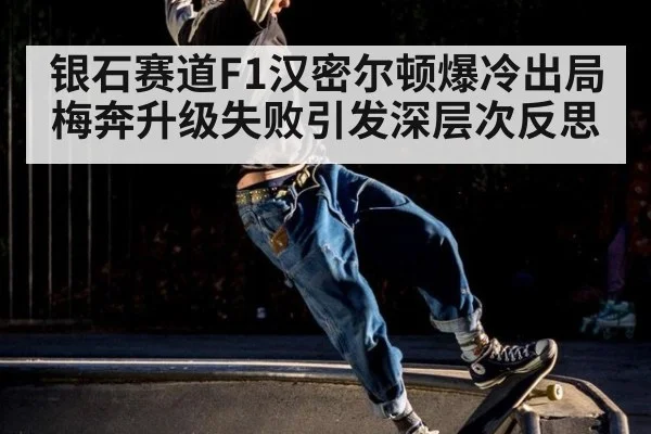 银石赛道F1汉密尔顿爆冷出局梅奔升级失败引发深层次反思