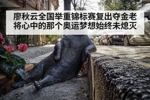 廖秋云全国举重锦标赛复出夺金老将心中的那个奥运梦想始终未熄灭