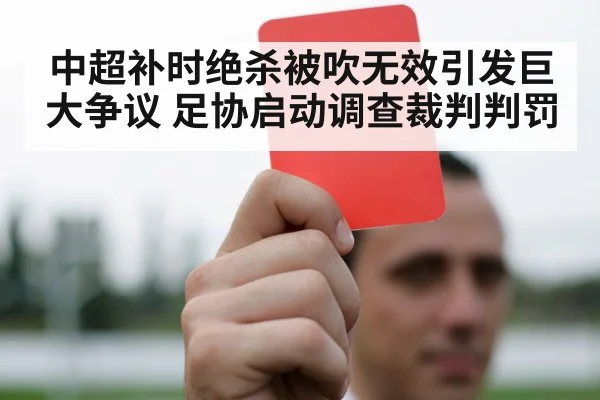 中超补时绝杀被吹无效引发巨大争议 足协启动调查裁判判罚